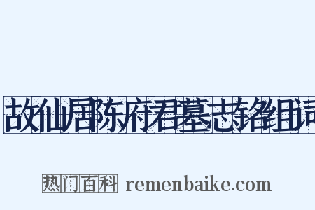 故仙居陈府君墓志铭组词是什么意思的图片